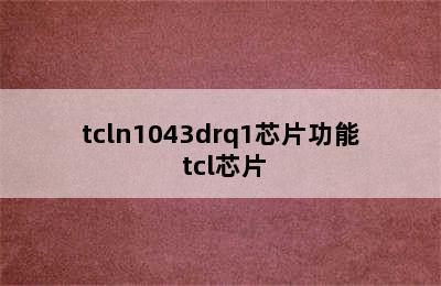 tcln1043drq1芯片功能 tcl芯片